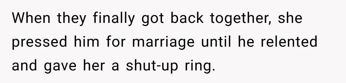 She Tricked Her SIL Into Stealing Her Baby Name - and It Was Hilarious When they finally got back together, she pressed him for marriage until he relented and gave her a shut-up ring.