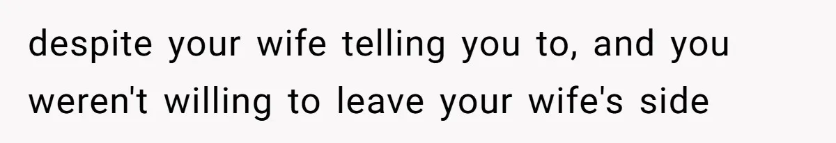 Husband Keeps Complaining About His Toothache While Wife Is In Labor, Is He Wrong? despite your wife telling you to, and you weren't willing to leave your wife's side