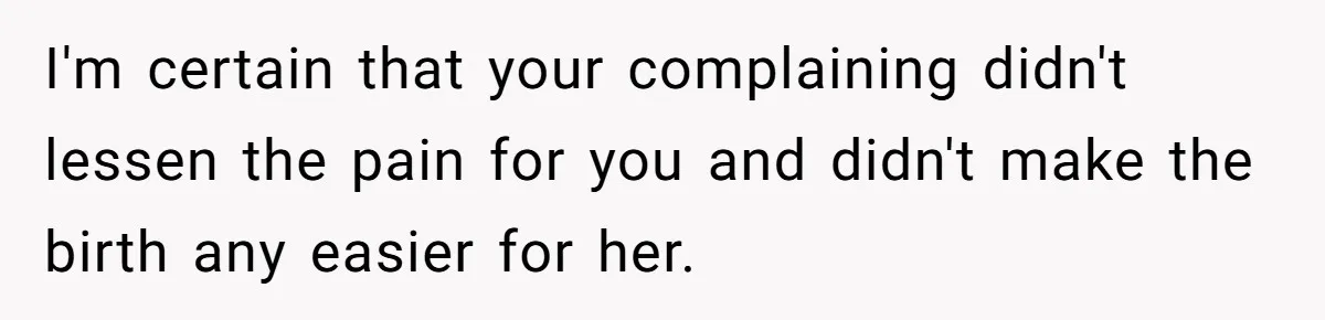 Husband Keeps Complaining About His Toothache While Wife Is In Labor, Is He Wrong? I'm certain that your complaining didn't lessen the pain for you and didn't make the birth any easier for her.