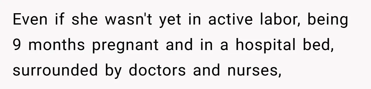 Husband Keeps Complaining About His Toothache While Wife Is In Labor, Is He Wrong? Even if she wasn't yet in active labor, being 9 months pregnant and in a hospital bed, surrounded by doctors and nurses,