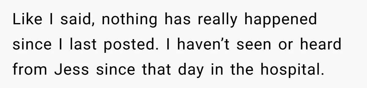 She Tricked Her SIL Into Stealing Her Baby Name - and It Was Hilarious Like I said, nothing has really happened since I last posted. I haven’t seen or heard from Jess since that day in the hospital.