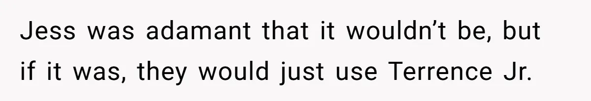 She Tricked Her SIL Into Stealing Her Baby Name - and It Was Hilarious Jess was adamant that it wouldn’t be, but if it was, they would just use Terrence Jr.