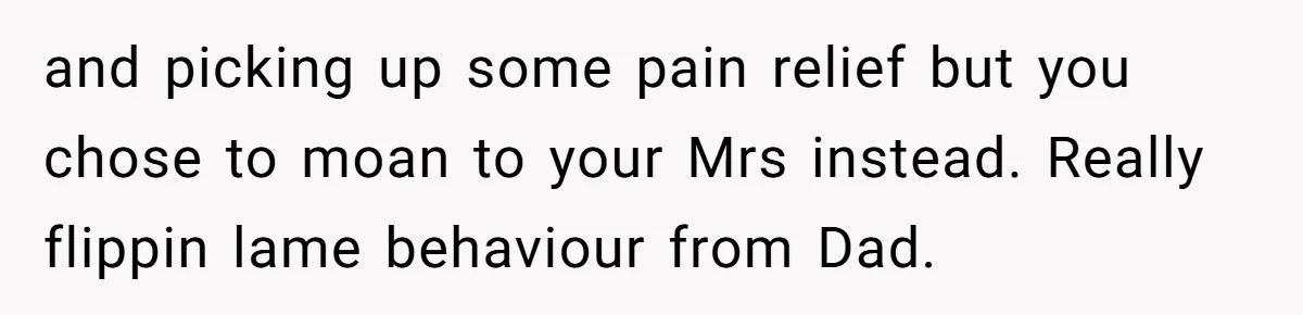 Husband Keeps Complaining About His Toothache While Wife Is In Labor, Is He Wrong? and picking up some pain relief but you chose to moan to your Mrs instead. Really flippin lame behaviour from Dad.
