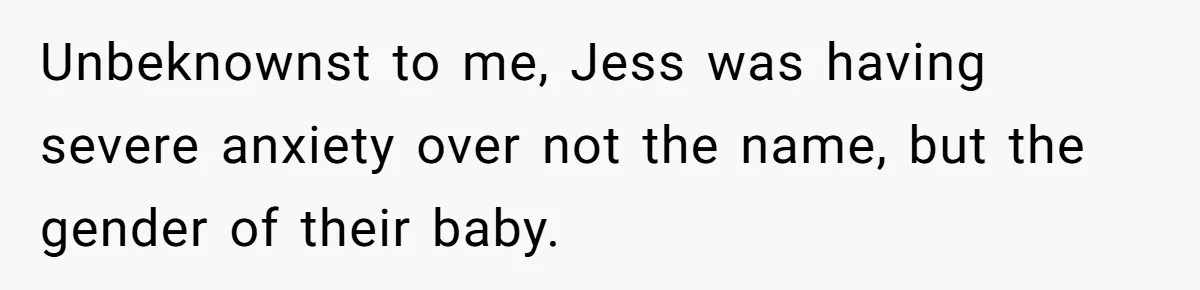 She Tricked Her SIL Into Stealing Her Baby Name - and It Was Hilarious Unbeknownst to me, Jess was having severe anxiety over not the name, but the gender of their baby.