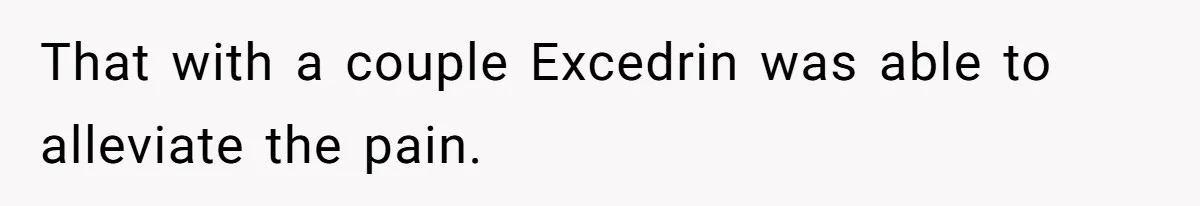 Husband Keeps Complaining About His Toothache While Wife Is In Labor, Is He Wrong? That with a couple Excedrin was able to alleviate the pain.