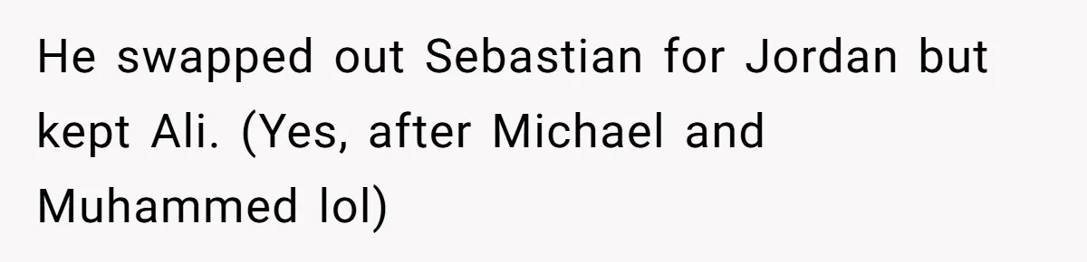 She Tricked Her SIL Into Stealing Her Baby Name - and It Was Hilarious He swapped out Sebastian for Jordan but kept Ali. (Yes, after Michael and Muhammed lol)