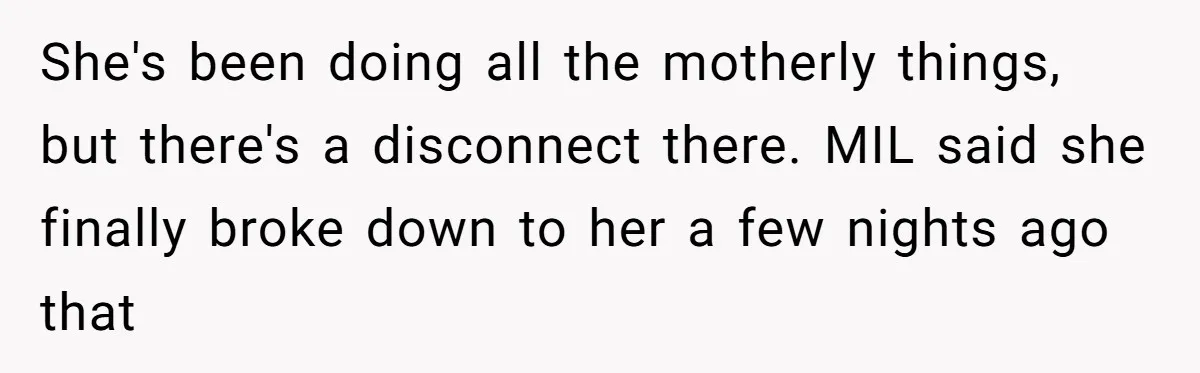 She Tricked Her SIL Into Stealing Her Baby Name - and It Was Hilarious She's been doing all the motherly things, but there's a disconnect there. MIL said she finally broke down to her a few nights ago that