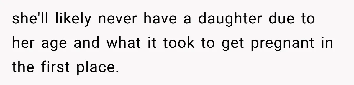 She Tricked Her SIL Into Stealing Her Baby Name - and It Was Hilarious she'll likely never have a daughter due to her age and what it took to get pregnant in the first place.