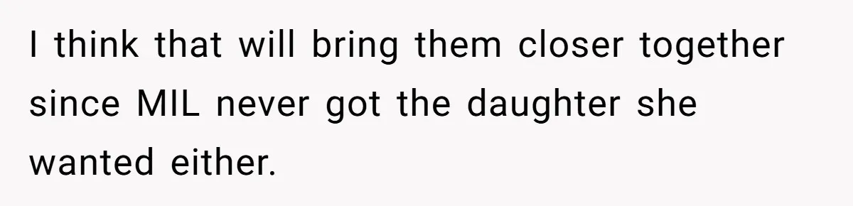 She Tricked Her SIL Into Stealing Her Baby Name - and It Was Hilarious I think that will bring them closer together since MIL never got the daughter she wanted either.
