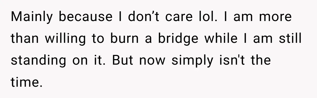 She Tricked Her SIL Into Stealing Her Baby Name - and It Was Hilarious Mainly because I don’t care lol. I am more than willing to burn a bridge while I am still standing on it. But now simply isn't the time.