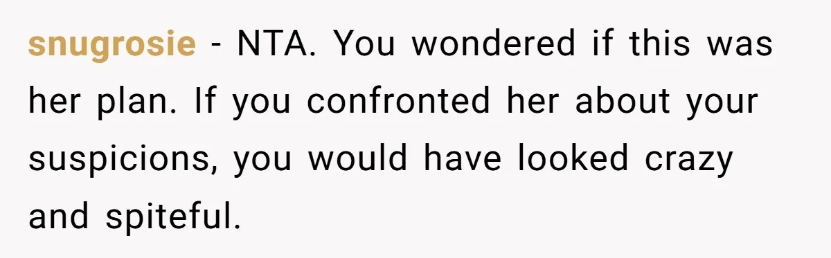 She Tricked Her SIL Into Stealing Her Baby Name - and It Was Hilarious snugrosie − NTA. You wondered if this was her plan. If you confronted her about your suspicions, you would have looked crazy and spiteful.