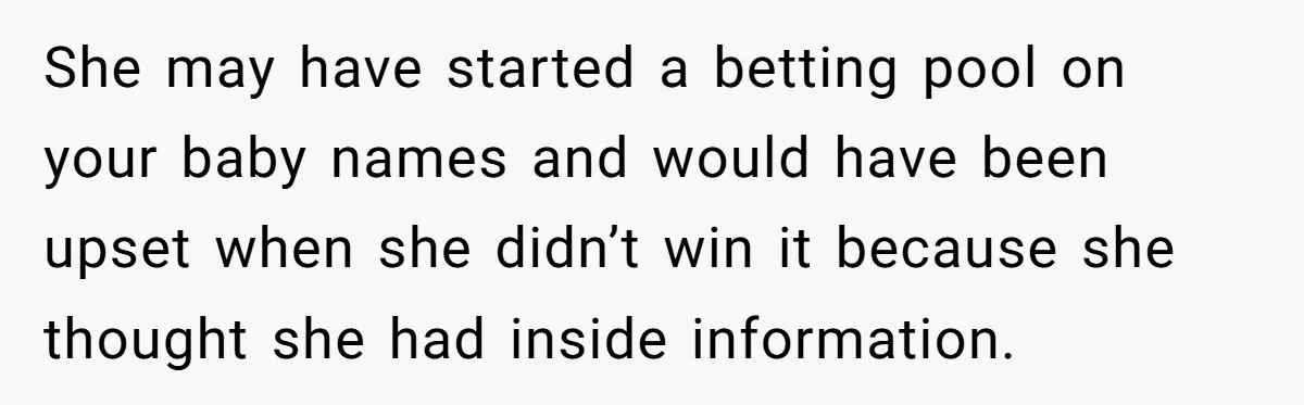 She Tricked Her SIL Into Stealing Her Baby Name - and It Was Hilarious She may have started a betting pool on your baby names and would have been upset when she didn’t win it because she thought she had inside information.