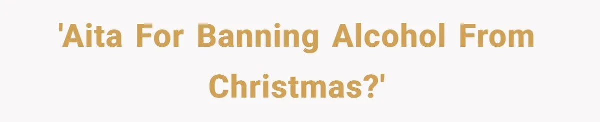 Wife Bans All Alcohol From Christmas Dinner, Her Husband’s Entire Family Choose Another Party 'AITA for banning alcohol from Christmas?'