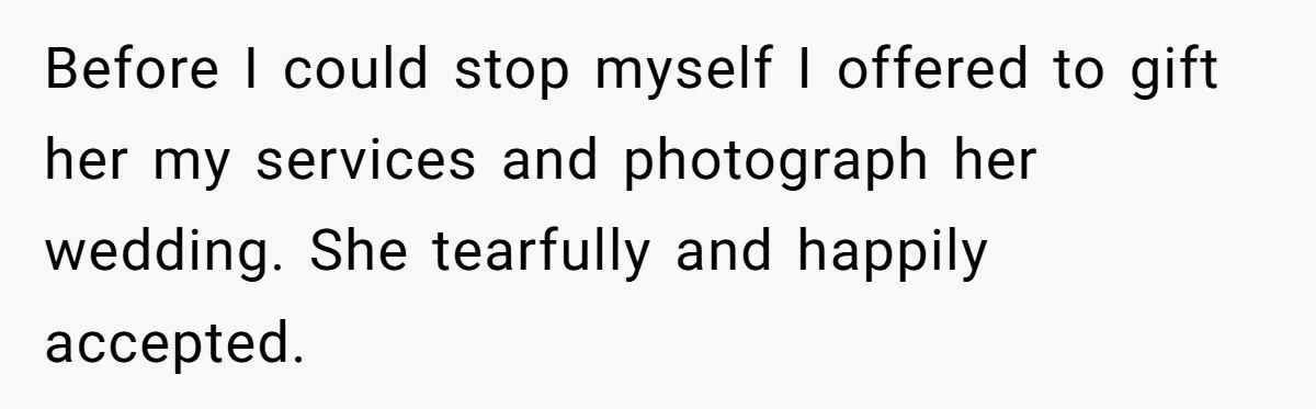 Kind Baker Gifts Free Wedding Photos Then Refuses After Bride’s Crew Ruins Her Entire Life Before I could stop myself I offered to gift her my services and photograph her wedding. She tearfully and happily accepted.