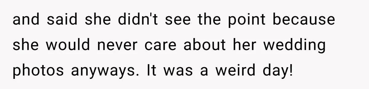 Kind Baker Gifts Free Wedding Photos Then Refuses After Bride’s Crew Ruins Her Entire Life and said she didn't see the point because she would never care about her wedding photos anyways. It was a weird day!