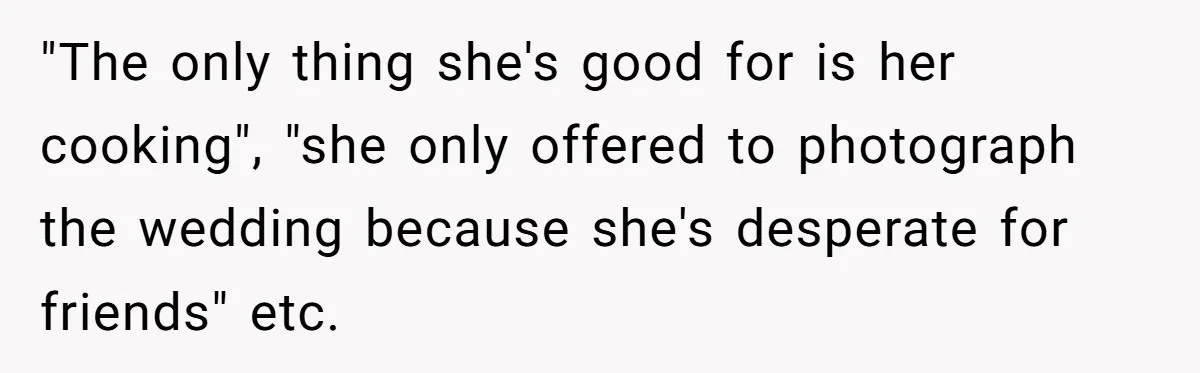 Kind Baker Gifts Free Wedding Photos Then Refuses After Bride’s Crew Ruins Her Entire Life "The only thing she's good for is her cooking", "she only offered to photograph the wedding because she's desperate for friends" etc.