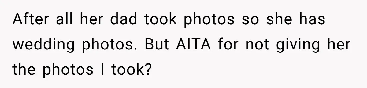 Kind Baker Gifts Free Wedding Photos Then Refuses After Bride’s Crew Ruins Her Entire Life After all her dad took photos so she has wedding photos. But AITA for not giving her the photos I took?
