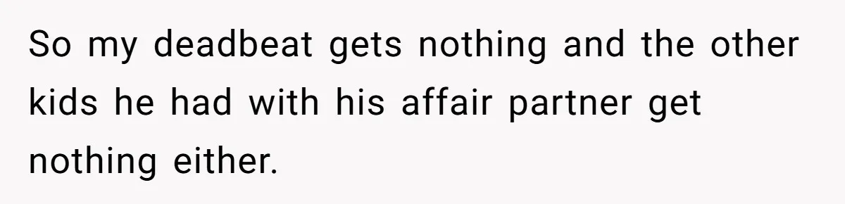 He Chose His Affair Family Over His Children - Now He Wants His Son to Support Them After He’s Gone. So my deadbeat gets nothing and the other kids he had with his affair partner get nothing either.