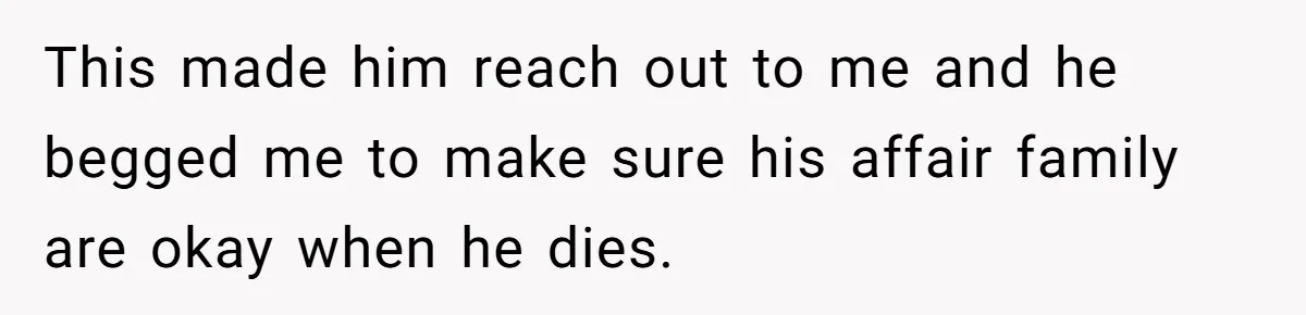 He Chose His Affair Family Over His Children - Now He Wants His Son to Support Them After He’s Gone. This made him reach out to me and he begged me to make sure his affair family are okay when he dies.