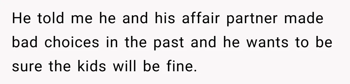 He Chose His Affair Family Over His Children - Now He Wants His Son to Support Them After He’s Gone. He told me he and his affair partner made bad choices in the past and he wants to be sure the kids will be fine.