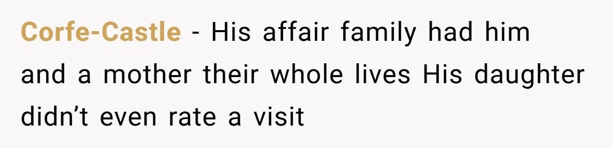 He Chose His Affair Family Over His Children - Now He Wants His Son to Support Them After He’s Gone. Corfe-Castle − His affair family had him and a mother their whole lives His daughter didn’t even rate a visit