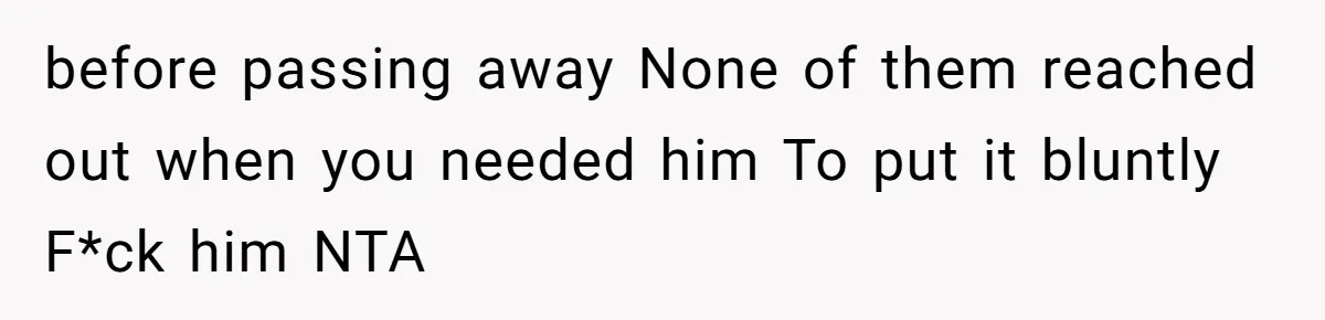 He Chose His Affair Family Over His Children - Now He Wants His Son to Support Them After He’s Gone. before passing away None of them reached out when you needed him To put it bluntly F*ck him NTA