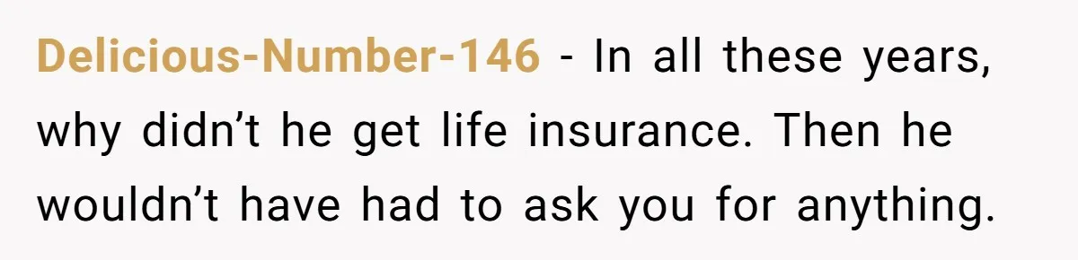 He Chose His Affair Family Over His Children - Now He Wants His Son to Support Them After He’s Gone. Delicious-Number-146 − In all these years, why didn’t he get life insurance. Then he wouldn’t have had to ask you for anything.