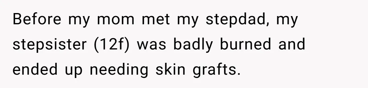 Mom Finds Teen’s Savings And Claims It For Stepsister’s Medical Treatment, He Says Absolutely Not Before my mom met my stepdad, my stepsister (12f) was badly burned and ended up needing skin grafts.