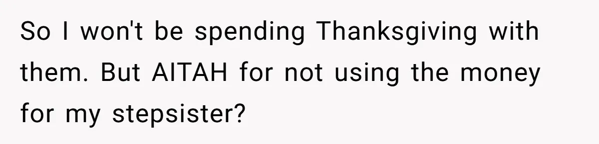 Mom Finds Teen’s Savings And Claims It For Stepsister’s Medical Treatment, He Says Absolutely Not So I won't be spending Thanksgiving with them. But AITAH for not using the money for my stepsister?