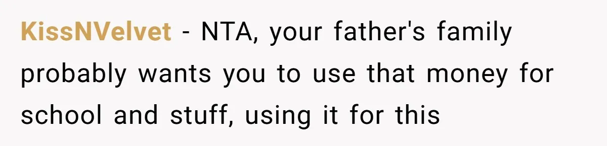 Mom Finds Teen’s Savings And Claims It For Stepsister’s Medical Treatment, He Says Absolutely Not KissNVelvet − NTA, your father's family probably wants you to use that money for school and stuff, using it for this