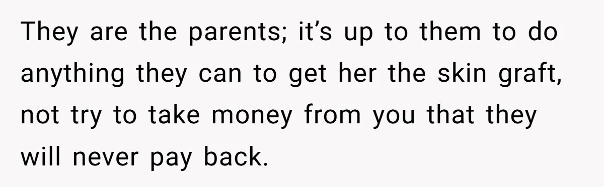 Mom Finds Teen’s Savings And Claims It For Stepsister’s Medical Treatment, He Says Absolutely Not They are the parents; it’s up to them to do anything they can to get her the skin graft, not try to take money from you that they will never...