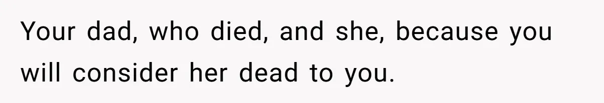 Mom Finds Teen’s Savings And Claims It For Stepsister’s Medical Treatment, He Says Absolutely Not Your dad, who died, and she, because you will consider her dead to you.