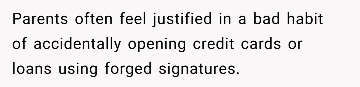 Mom Finds Teen’s Savings And Claims It For Stepsister’s Medical Treatment, He Says Absolutely Not Parents often feel justified in a bad habit of accidentally opening credit cards or loans using forged signatures.