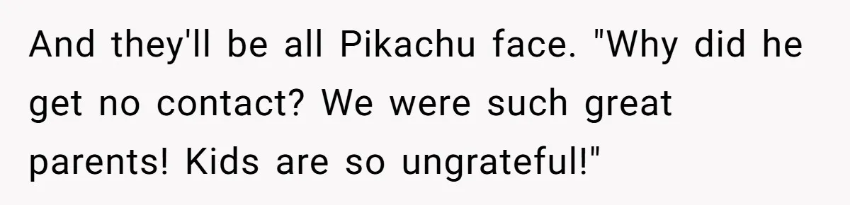 Mom Finds Teen’s Savings And Claims It For Stepsister’s Medical Treatment, He Says Absolutely Not And they'll be all Pikachu face. "Why did he get no contact? We were such great parents! Kids are so ungrateful!"