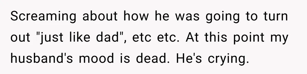 Pregnant Wife Kicks Out Traumatized Sister-In-Law After What She Says To Drunk Husband Screaming about how he was going to turn out "just like dad", etc etc. At this point my husband's mood is dead. He's crying.