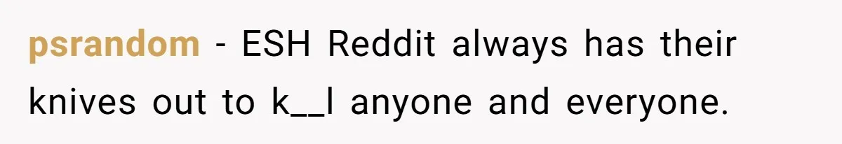 Pregnant Wife Kicks Out Traumatized Sister-In-Law After What She Says To Drunk Husband psrandom − ESH Reddit always has their knives out to k__l anyone and everyone.