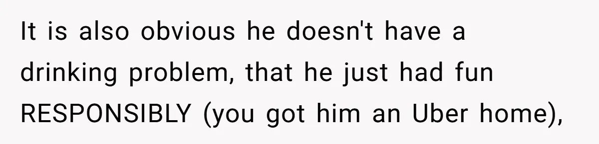 Pregnant Wife Kicks Out Traumatized Sister-In-Law After What She Says To Drunk Husband It is also obvious he doesn't have a drinking problem, that he just had fun RESPONSIBLY (you got him an Uber home),