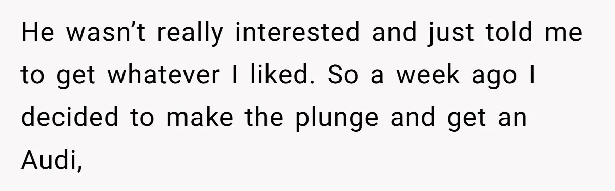 He Forced Her to Sign a Prenup - Now He Wants Her Money After She Bought a Car in Cash He wasn’t really interested and just told me to get whatever I liked. So a week ago I decided to make the plunge and get an Audi,