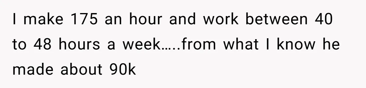 He Forced Her to Sign a Prenup - Now He Wants Her Money After She Bought a Car in Cash I make 175 an hour and work between 40 to 48 hours a week…..from what I know he made about 90k
