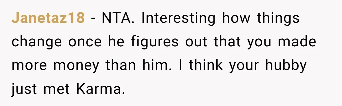 He Forced Her to Sign a Prenup - Now He Wants Her Money After She Bought a Car in Cash Janetaz18 − NTA. Interesting how things change once he figures out that you made more money than him. I think your hubby just met Karma.