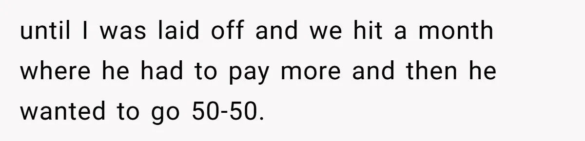 He Forced Her to Sign a Prenup - Now He Wants Her Money After She Bought a Car in Cash until I was laid off and we hit a month where he had to pay more and then he wanted to go 50-50.