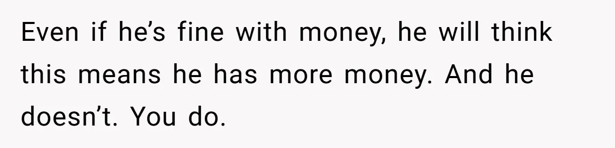 He Forced Her to Sign a Prenup - Now He Wants Her Money After She Bought a Car in Cash Even if he’s fine with money, he will think this means he has more money. And he doesn’t. You do.