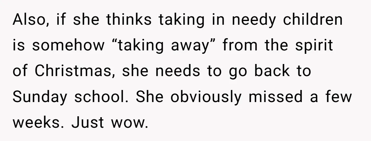 She Called Her Foster Kids ‘Not Real Family’ - So the MIL Banned Her From the House Forever Also, if she thinks taking in needy children is somehow “taking away” from the spirit of Christmas, she needs to go back to Sunday school. She obviously missed a few...