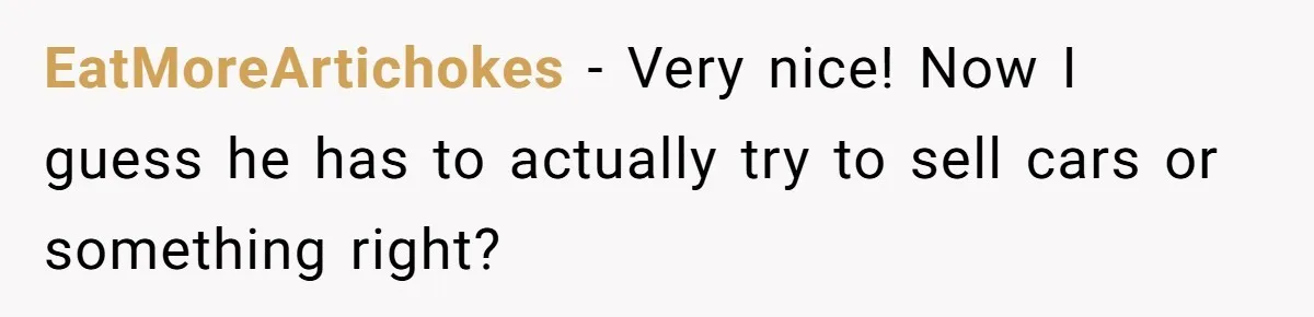 Car Salesman Hijacks Dealership Computers Until IT Admin Delivers Company-Wide Lockdown Revenge EatMoreArtichokes − Very nice! Now I guess he has to actually try to sell cars or something right?