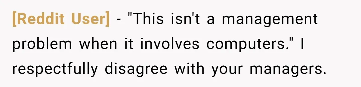 [Reddit User] − "This isn't a management problem when it involves computers." I respectfully disagree with your managers.
