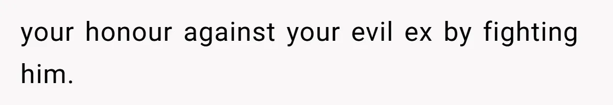 your honour against your evil ex by fighting him.