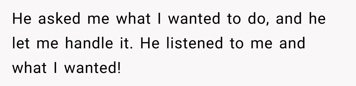 He asked me what I wanted to do, and he let me handle it. He listened to me and what I wanted!