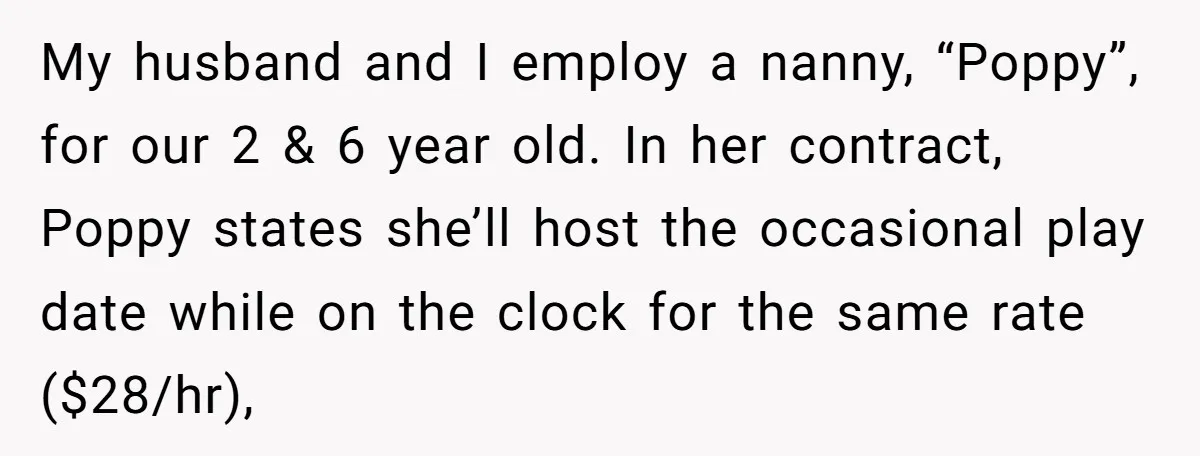 A Single Mom Demanded They Pay Her Child’s Full-Time Childcare - And Lost It When They Said No My husband and I employ a nanny, “Poppy”, for our 2 & 6 year old. In her contract, Poppy states she’ll host the occasional play date while on the clock...