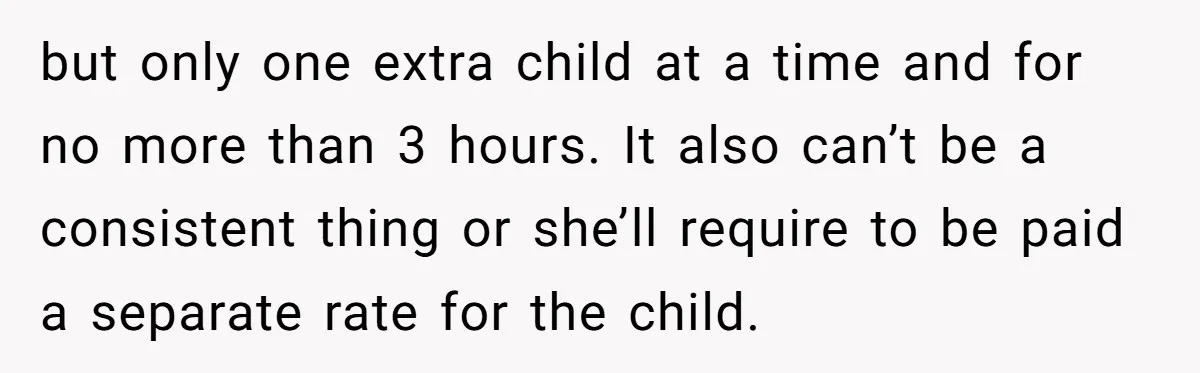 A Single Mom Demanded They Pay Her Child’s Full-Time Childcare - And Lost It When They Said No but only one extra child at a time and for no more than 3 hours. It also can’t be a consistent thing or she’ll require to be paid a separate...