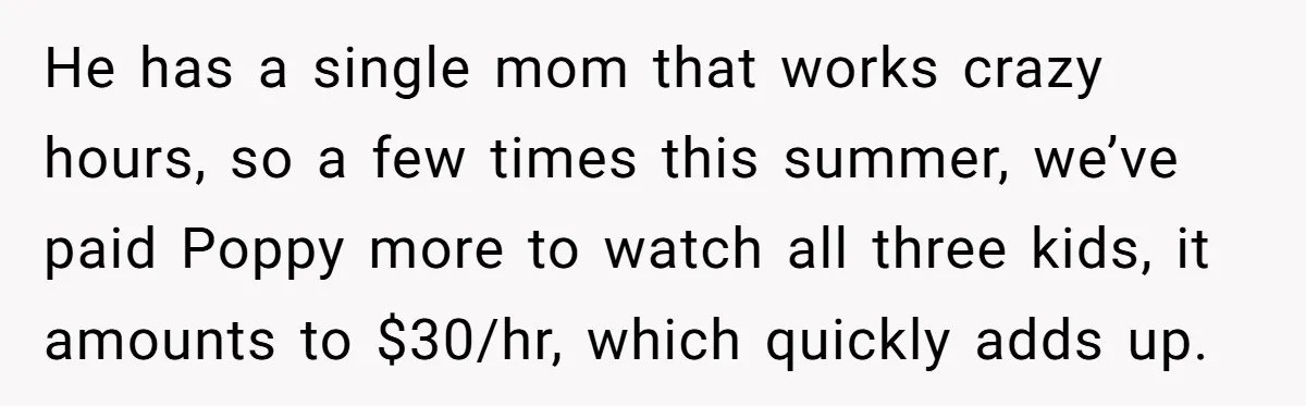 A Single Mom Demanded They Pay Her Child’s Full-Time Childcare - And Lost It When They Said No He has a single mom that works crazy hours, so a few times this summer, we’ve paid Poppy more to watch all three kids, it amounts to $30/hr, which quickly...